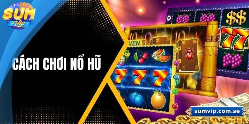 Cách Chơi Nổ Hũ Sumvip Hiệu Quả – Bí Kíp Tăng Tỷ Lệ Thắng 1 Hướng dẫn chơi nổ hũ Sumvip từ A đến Z