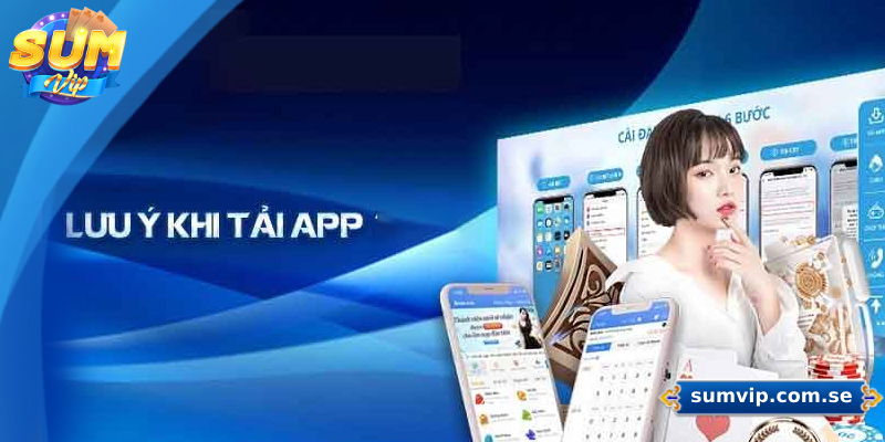 Hướng Dẫn Chi Tiết Cách Tải App Sumvip Cho Android Và iOS 4 Những lưu ý khi tải app Sumvip về điện thoại