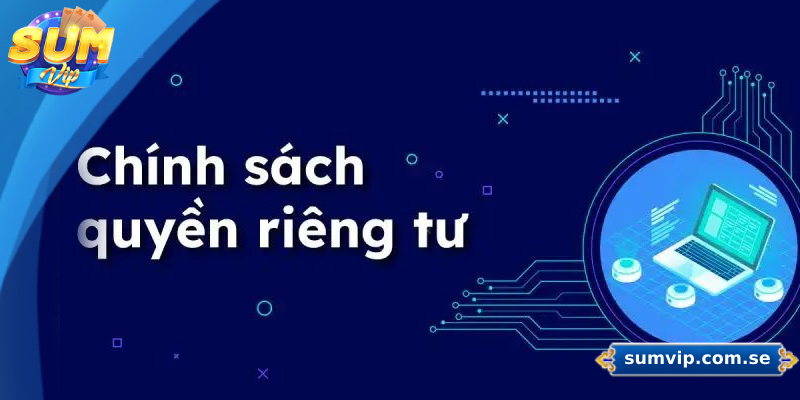 Những Điều Cần Biết Về Chính Sách Quyền Riêng Tư Sumvip 2 Quá trình thu thập dữ liệu của Sumvip