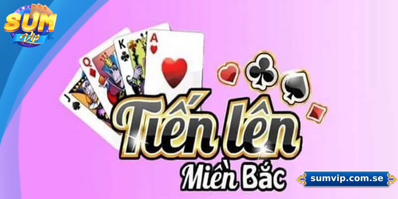 Hướng Dẫn Chơi Tiến Lên Miền Bắc Chi Tiết Cho Người Mới 1 Tổng quan về game tiến lên miền Bắc Sumvip